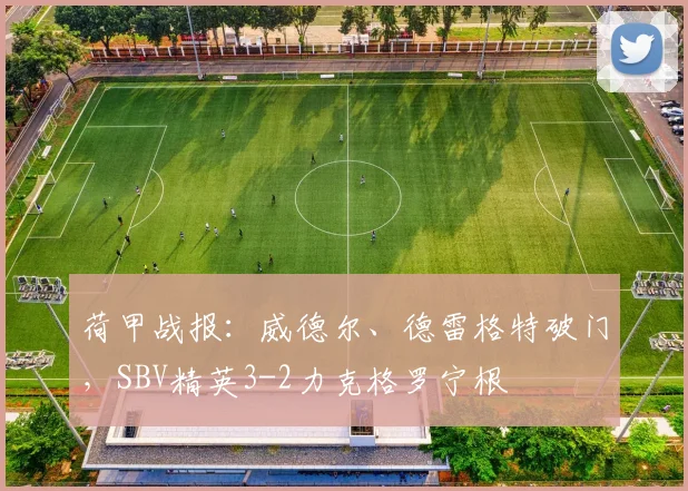 荷甲战报：威德尔、德雷格特破门，SBV精英3-2力克格罗宁根