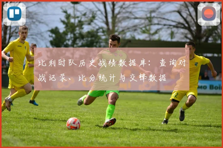 比利时队历史战绩数据库：查询对战记录、比分统计与交锋数据