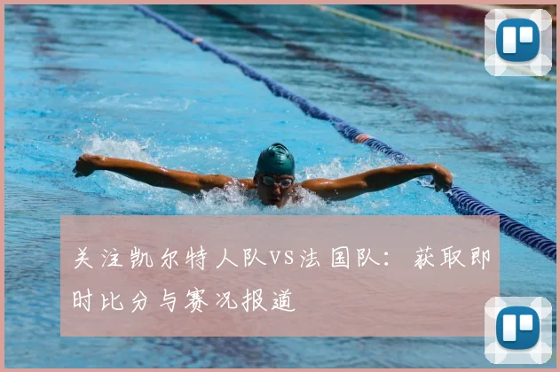 关注凯尔特人队vs法国队：获取即时比分与赛况报道
