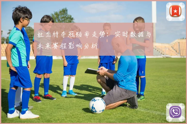 杜兰特夺冠赔率走势：实时数据与未来赛程影响分析