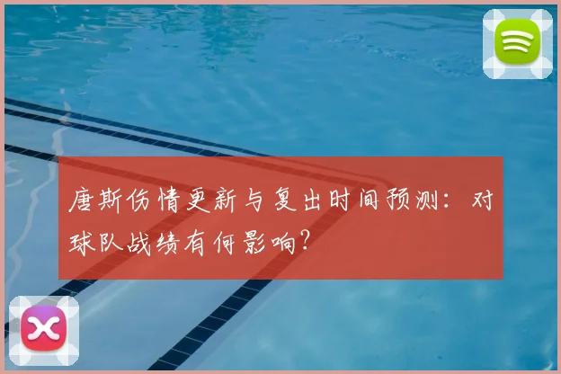 唐斯伤情更新与复出时间预测:对球队战绩有何影响?