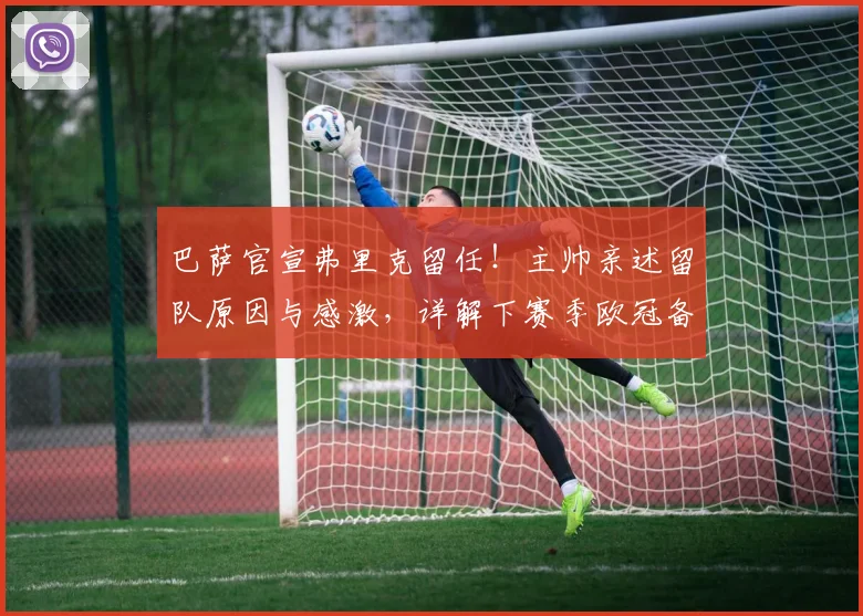 巴萨官宣弗里克留任！主帅亲述留队原因与感激，详解下赛季欧冠备战计划