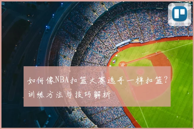 如何像NBA扣篮大赛选手一样扣篮?训练方法与技巧解析